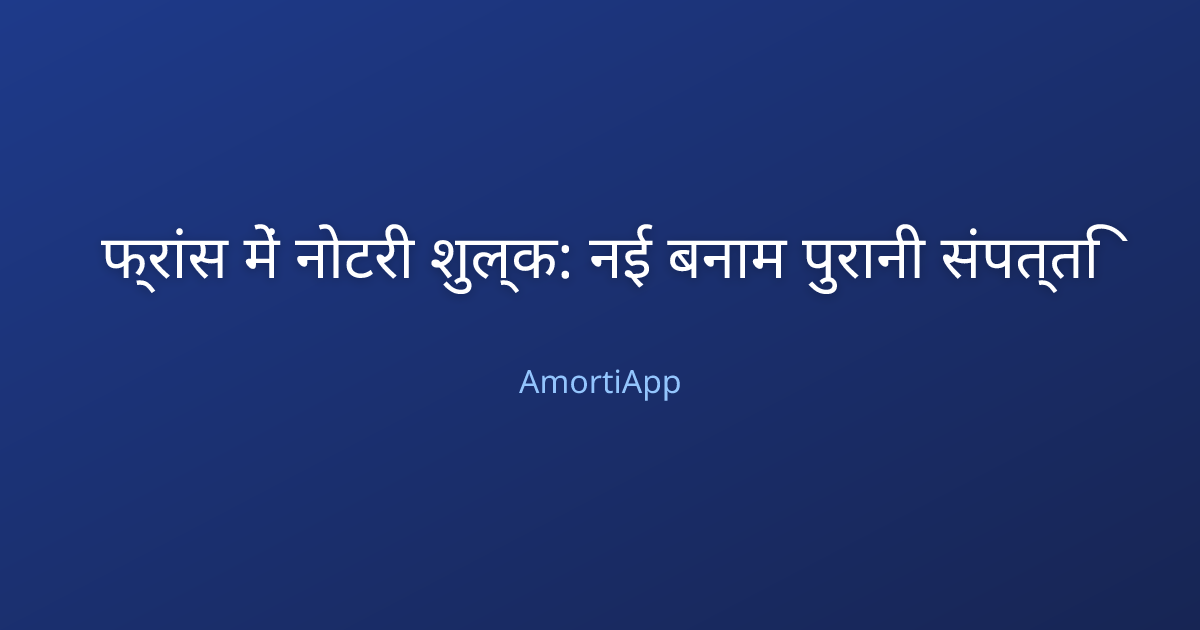 फ्रांस में नोटरी शुल्क: नई बनाम पुरानी संपत्ति