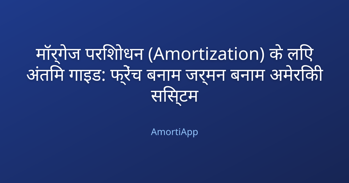 मॉर्गेज परिशोधन (Amortization) के लिए अंतिम गाइड: फ्रेंच बनाम जर्मन बनाम अमेरिकी सिस्टम