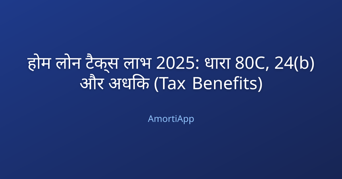 होम लोन टैक्स लाभ 2025: धारा 80C, 24(b) और अधिक (Tax Benefits)
